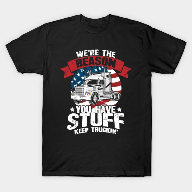We're the Reason You Have Stuff Keep Truckin' Truck Driver T-Shirt by captainmood